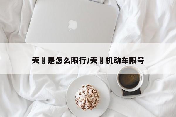 天冿是怎么限行/天冿机动车限号