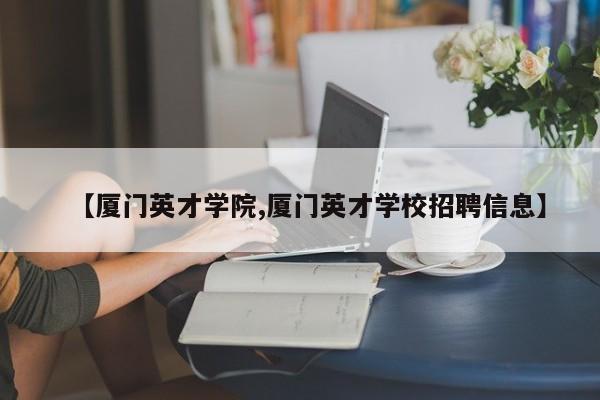 【厦门英才学院,厦门英才学校招聘信息】
