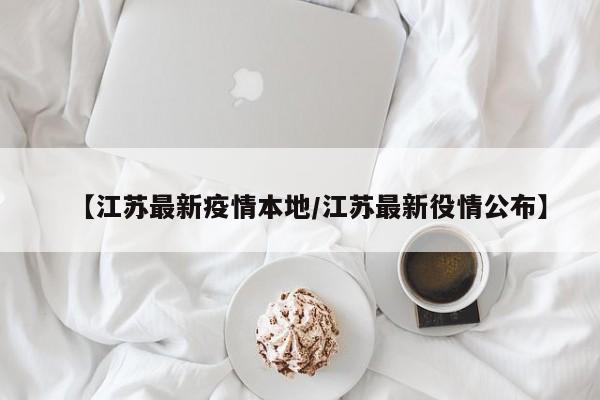 【江苏最新疫情本地/江苏最新役情公布】