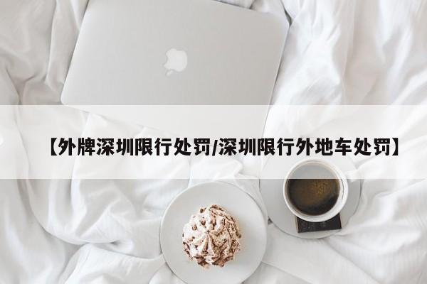 【外牌深圳限行处罚/深圳限行外地车处罚】