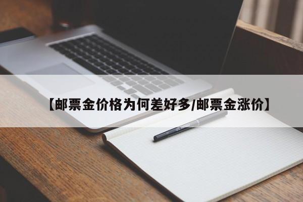 【邮票金价格为何差好多/邮票金涨价】