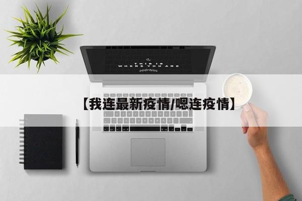 【我连最新疫情/嗯连疫情】