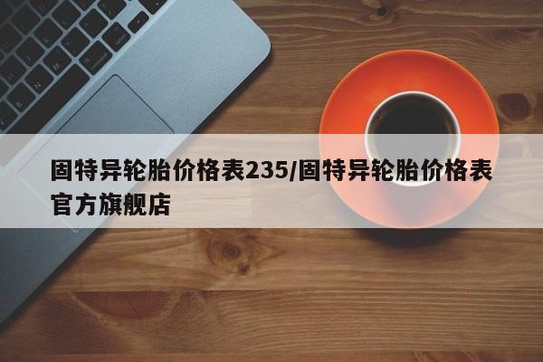 固特异轮胎价格表235/固特异轮胎价格表官方旗舰店