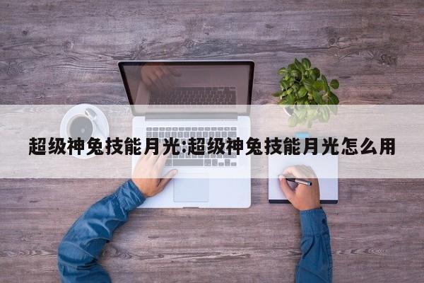 超级神兔技能月光:超级神兔技能月光怎么用
