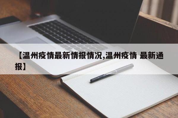 【温州疫情最新情报情况,温州疫情 最新通报】