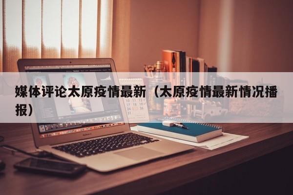 媒体评论太原疫情最新（太原疫情最新情况播报）