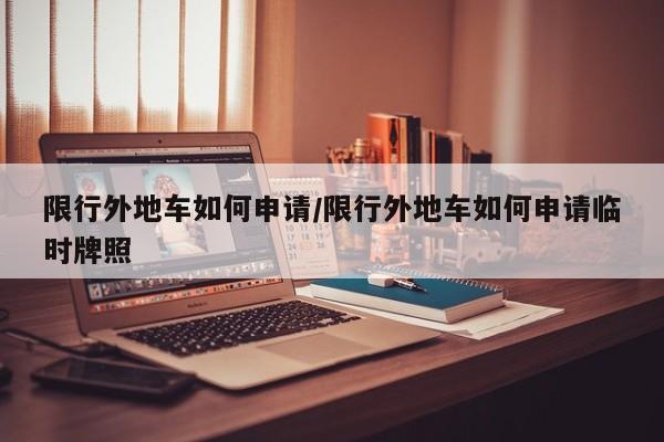 限行外地车如何申请/限行外地车如何申请临时牌照