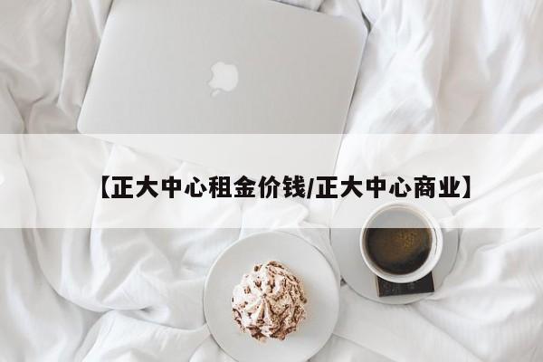 【正大中心租金价钱/正大中心商业】