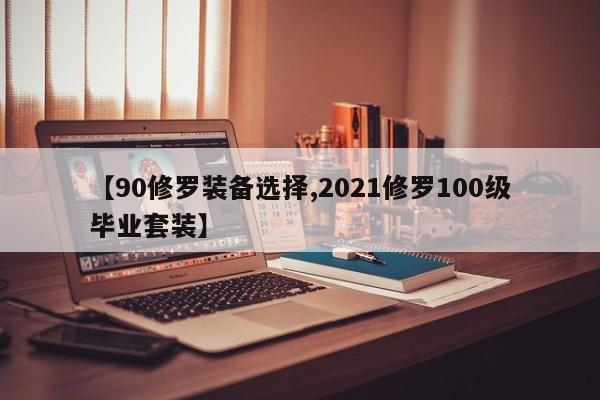 【90修罗装备选择,2021修罗100级毕业套装】