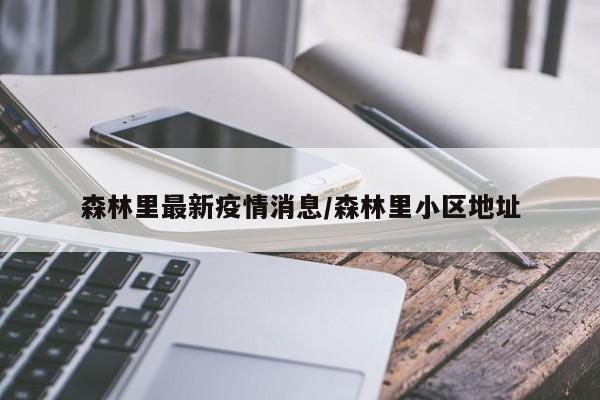 森林里最新疫情消息/森林里小区地址