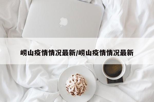 崂山疫情情况最新/崂山疫情情况最新
