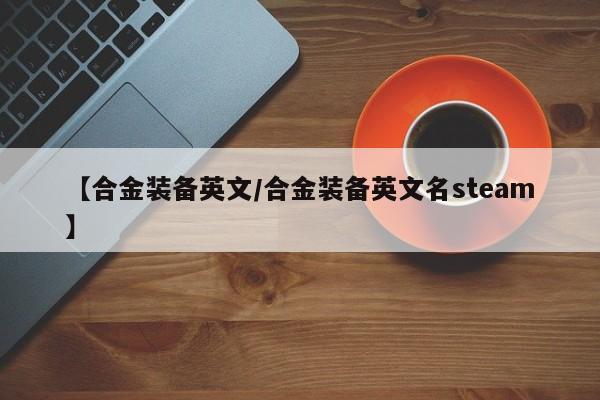 【合金装备英文/合金装备英文名steam】