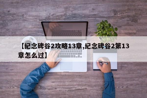 【纪念碑谷2攻略13章,纪念碑谷2第13章怎么过】