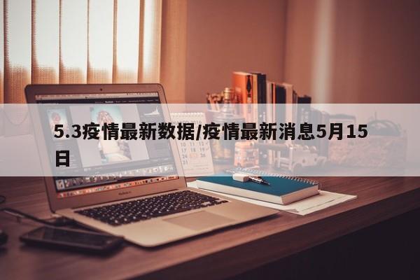 5.3疫情最新数据/疫情最新消息5月15日