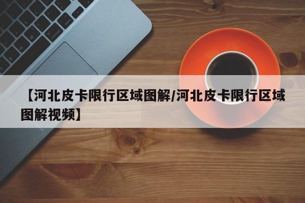【河北皮卡限行区域图解/河北皮卡限行区域图解视频】