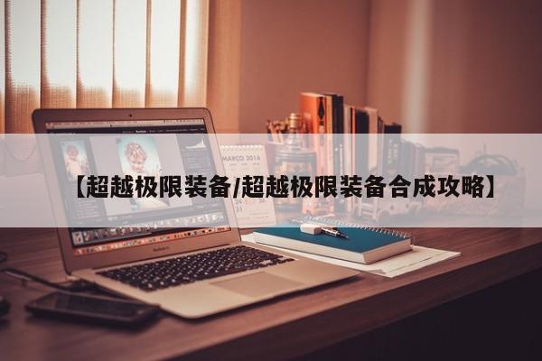 【超越极限装备/超越极限装备合成攻略】