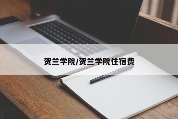 贺兰学院/贺兰学院住宿费