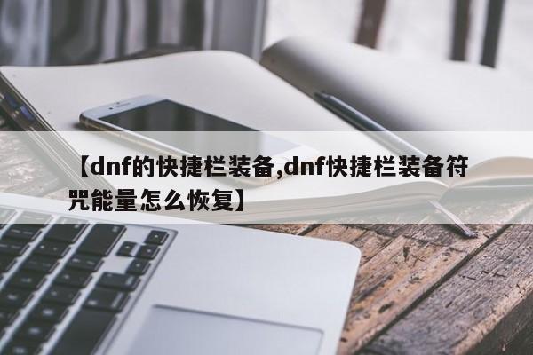 【dnf的快捷栏装备,dnf快捷栏装备符咒能量怎么恢复】
