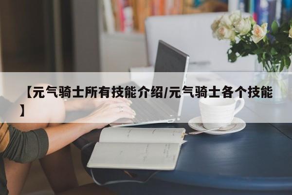 【元气骑士所有技能介绍/元气骑士各个技能】