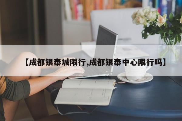 【成都银泰城限行,成都银泰中心限行吗】
