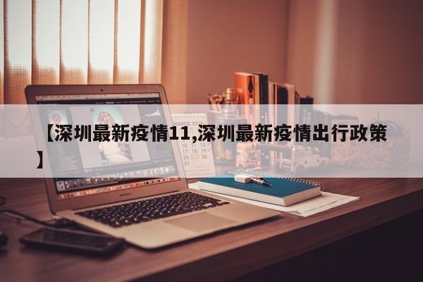 【深圳最新疫情11,深圳最新疫情出行政策】