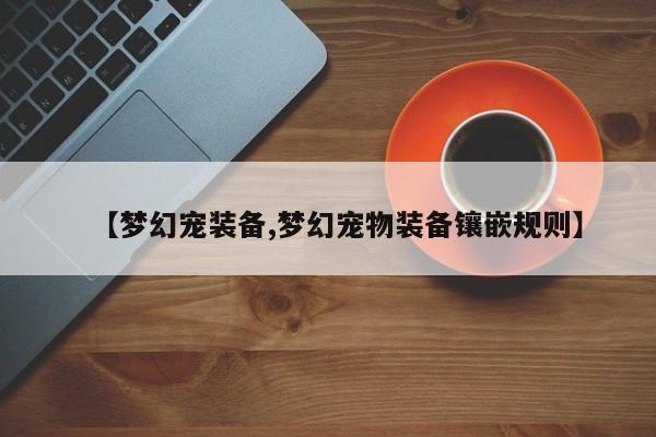 【梦幻宠装备,梦幻宠物装备镶嵌规则】