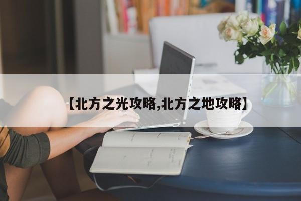 【北方之光攻略,北方之地攻略】