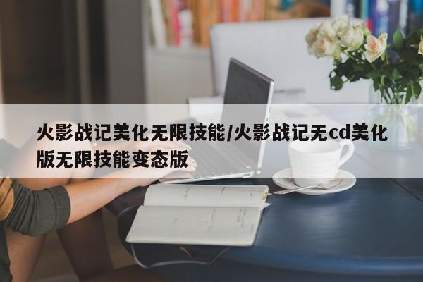 火影战记美化无限技能/火影战记无cd美化版无限技能变态版