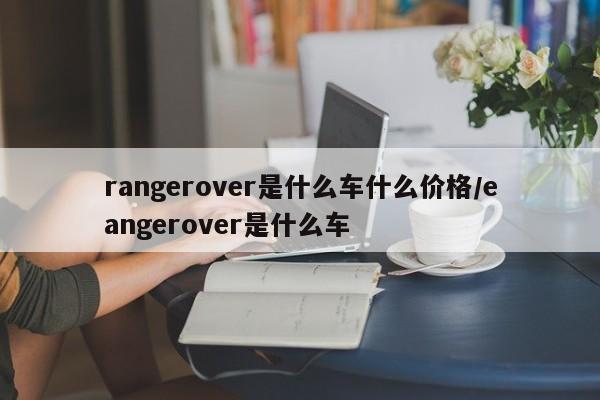 rangerover是什么车什么价格/eangerover是什么车