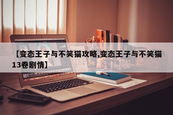 【变态王子与不笑猫攻略,变态王子与不笑猫13卷剧情】