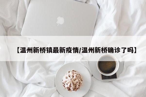 【温州新桥镇最新疫情/温州新桥确诊了吗】