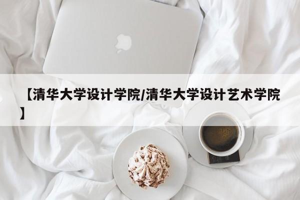 【清华大学设计学院/清华大学设计艺术学院】