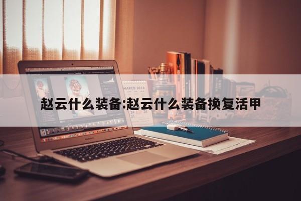 赵云什么装备:赵云什么装备换复活甲