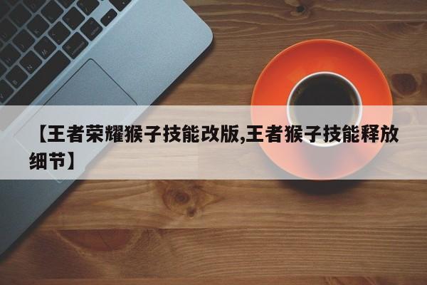 【王者荣耀猴子技能改版,王者猴子技能释放细节】