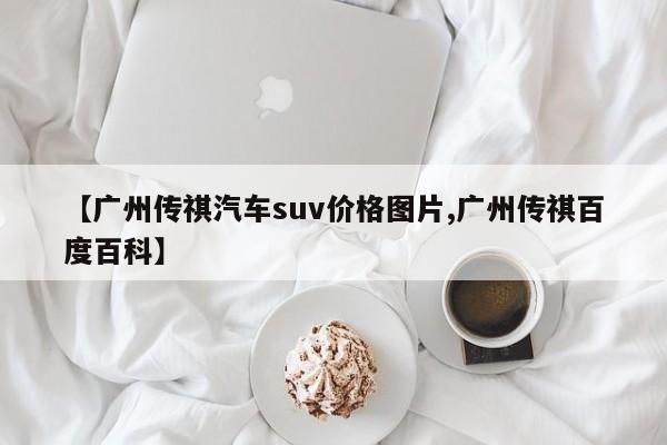 【广州传祺汽车suv价格图片,广州传祺百度百科】