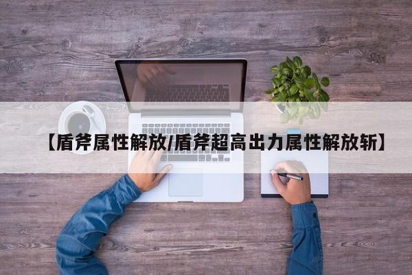 【盾斧属性解放/盾斧超高出力属性解放斩】