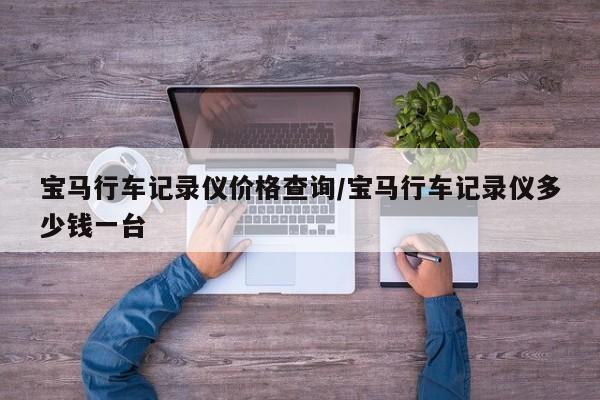 宝马行车记录仪价格查询/宝马行车记录仪多少钱一台
