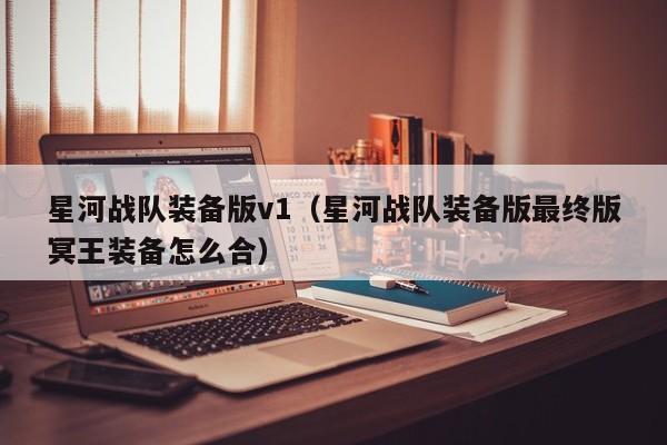 星河战队装备版v1（星河战队装备版最终版冥王装备怎么合）