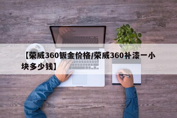 【荣威360钣金价格/荣威360补漆一小块多少钱】