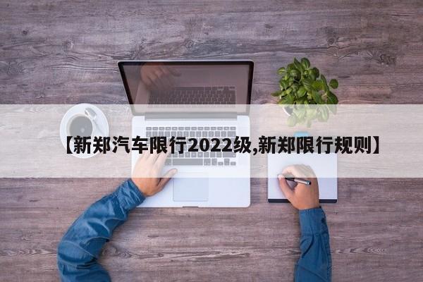 【新郑汽车限行2022级,新郑限行规则】
