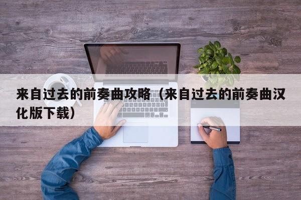 来自过去的前奏曲攻略（来自过去的前奏曲汉化版下载）