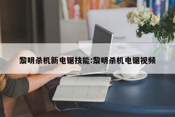 黎明杀机新电锯技能:黎明杀机电锯视频