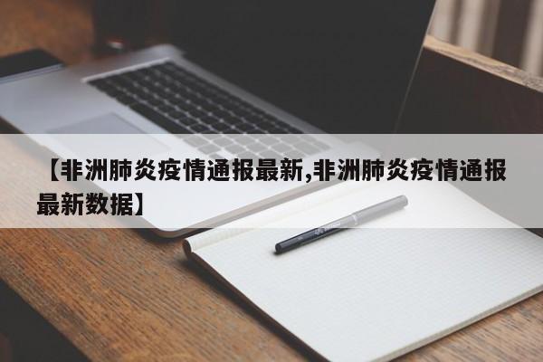 【非洲肺炎疫情通报最新,非洲肺炎疫情通报最新数据】