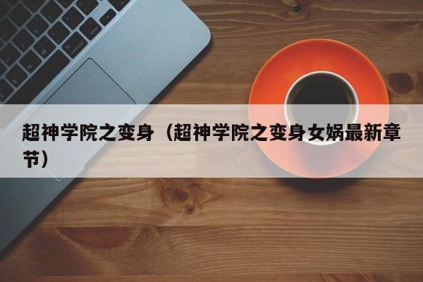 超神学院之变身（超神学院之变身女娲最新章节）