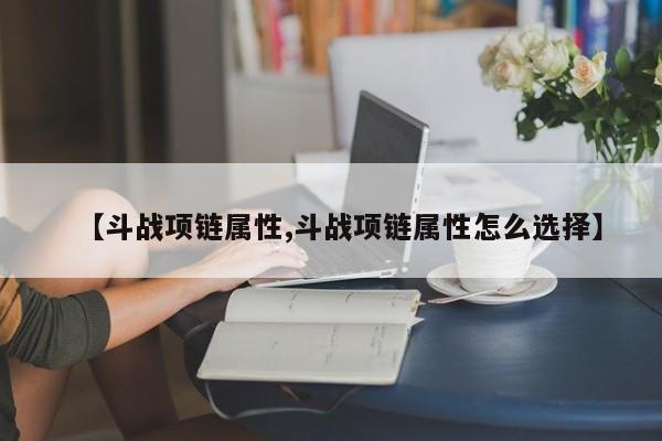 【斗战项链属性,斗战项链属性怎么选择】