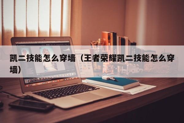 凯二技能怎么穿墙（王者荣耀凯二技能怎么穿墙）