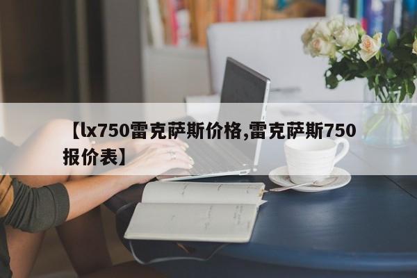 【lx750雷克萨斯价格,雷克萨斯750报价表】