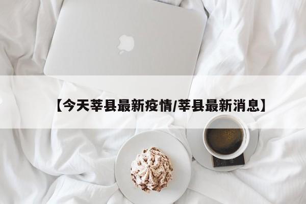 【今天莘县最新疫情/莘县最新消息】