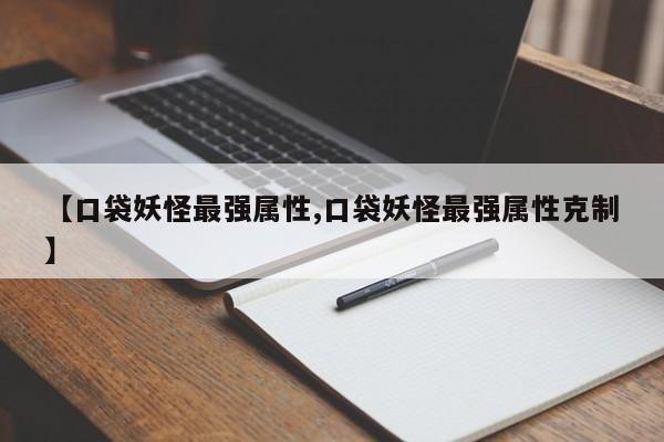 【口袋妖怪最强属性,口袋妖怪最强属性克制】