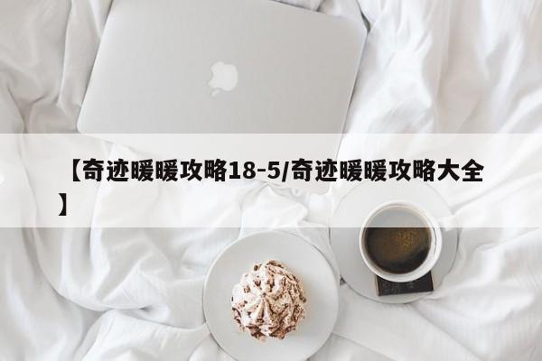 【奇迹暖暖攻略18-5/奇迹暖暖攻略大全】